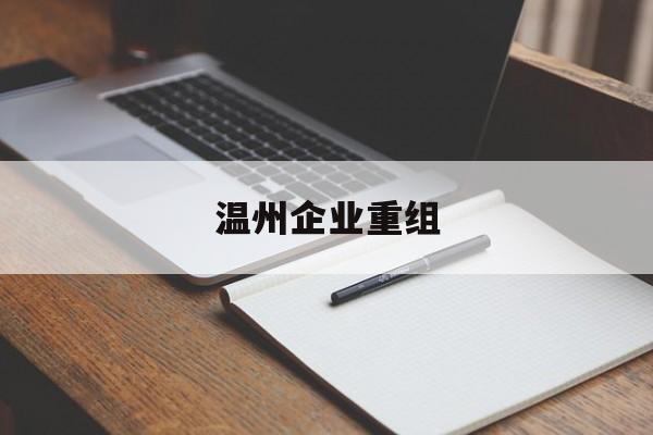 佛山市温州企业重组(温州市国有企业重组改革)