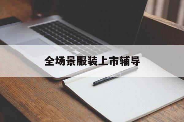 佛山市全场景服装上市辅导(服装怎么样打造场景化)